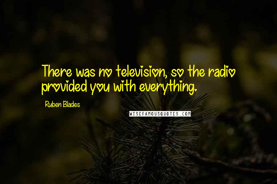Ruben Blades quotes: There was no television, so the radio provided you with everything.