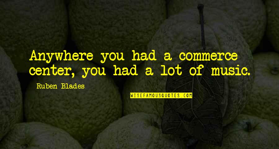 Ruben Blades Quotes By Ruben Blades: Anywhere you had a commerce center, you had