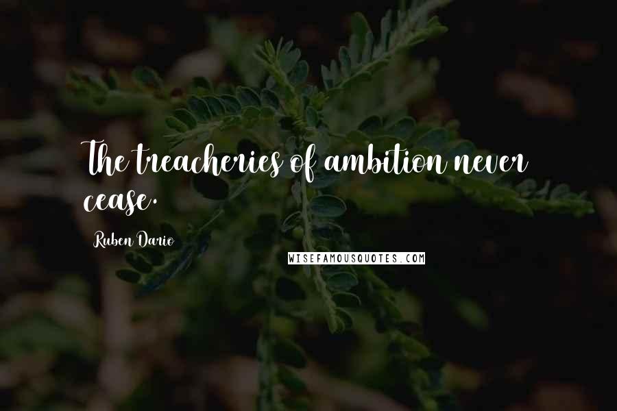 Ruben Dario quotes: The treacheries of ambition never cease.