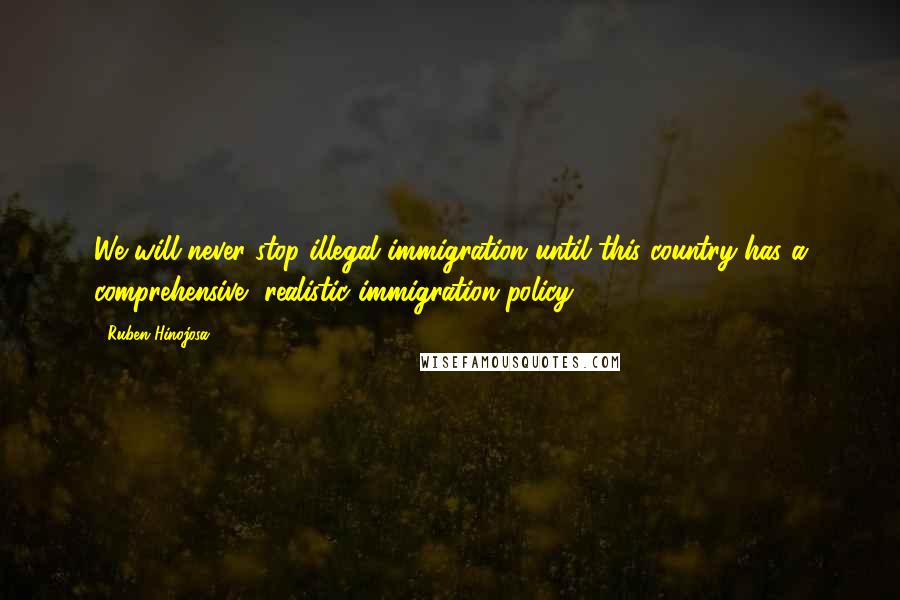 Ruben Hinojosa quotes: We will never stop illegal immigration until this country has a comprehensive, realistic immigration policy.