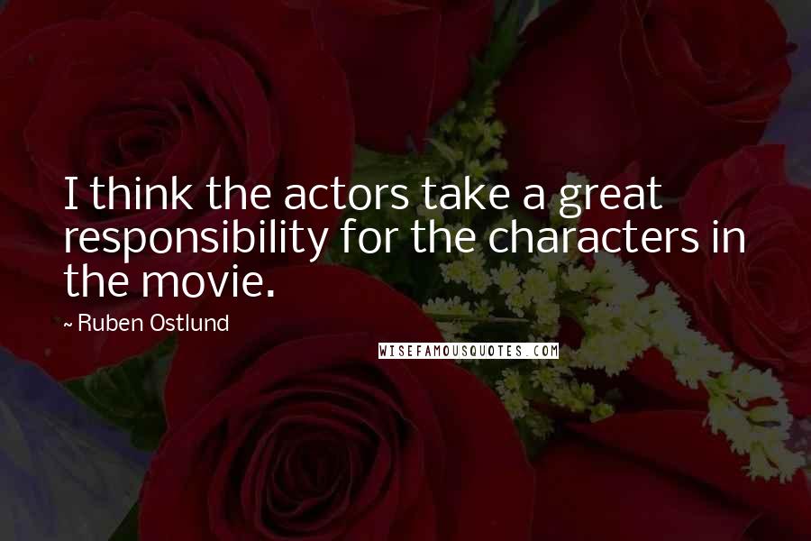 Ruben Ostlund quotes: I think the actors take a great responsibility for the characters in the movie.