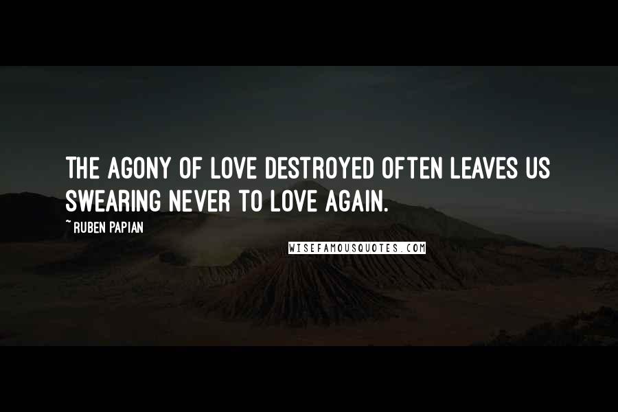 Ruben Papian quotes: The agony of love destroyed often leaves us swearing never to love again.