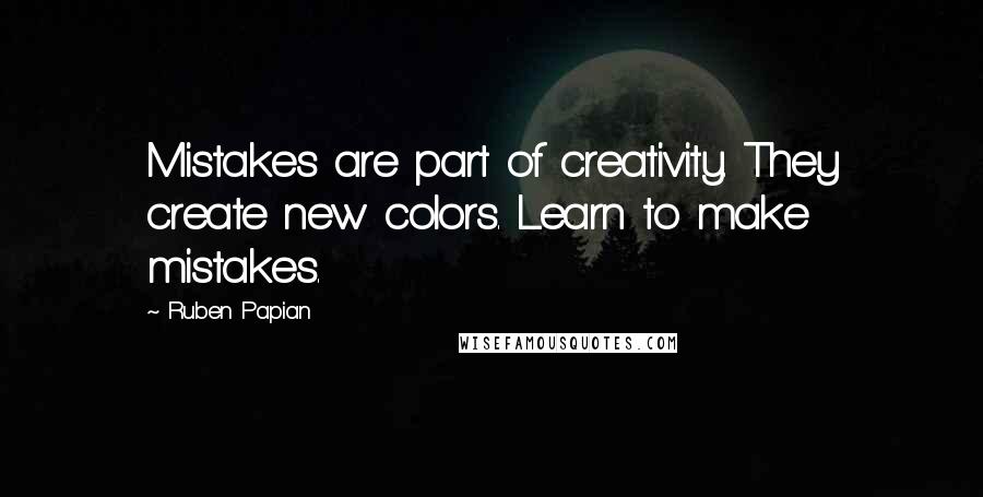 Ruben Papian quotes: Mistakes are part of creativity. They create new colors. Learn to make mistakes.