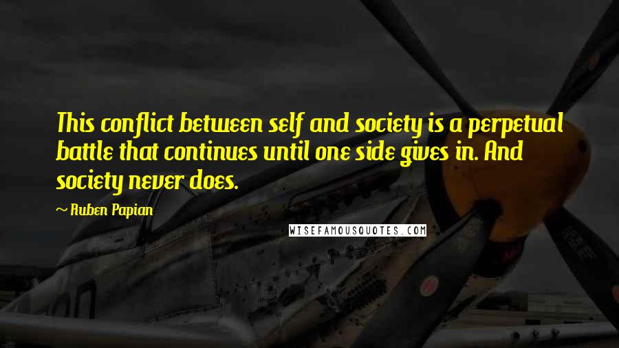 Ruben Papian quotes: This conflict between self and society is a perpetual battle that continues until one side gives in. And society never does.