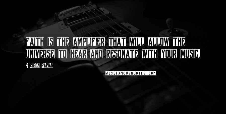 Ruben Papian quotes: Faith is the amplifier that will allow the universe to hear and resonate with your music.