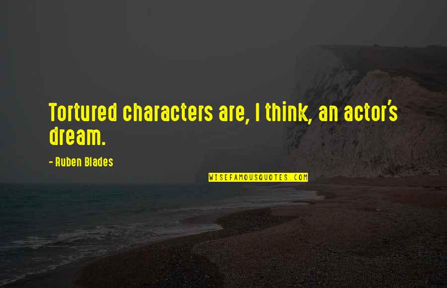 Ruben Quotes By Ruben Blades: Tortured characters are, I think, an actor's dream. Ruben Quotes By Ruben Blades: Tortured characters are, I think, an actor's dream.