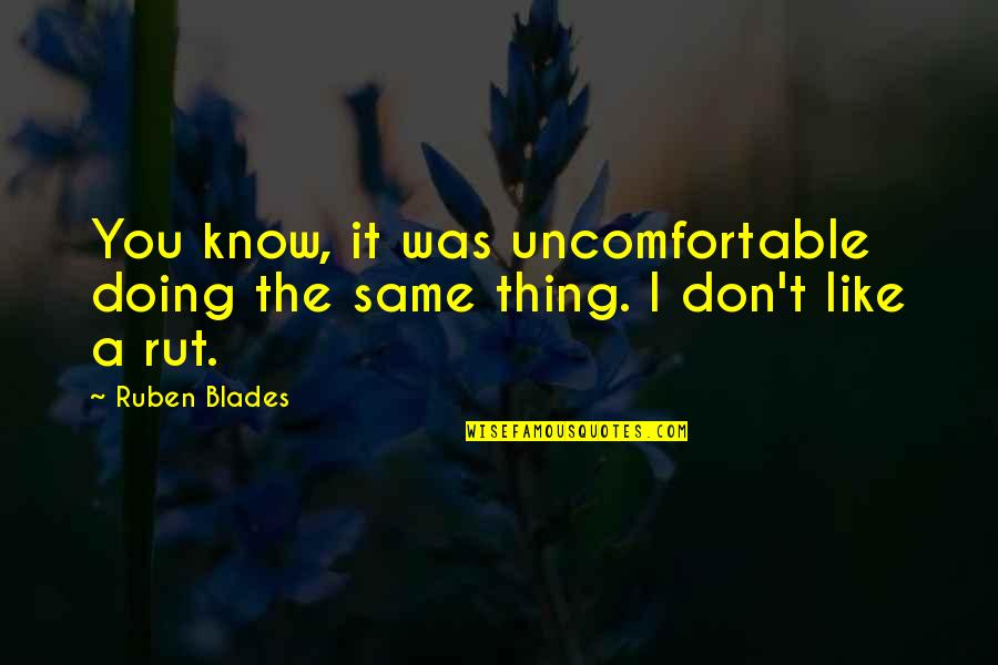 Ruben Quotes By Ruben Blades: You know, it was uncomfortable doing the same