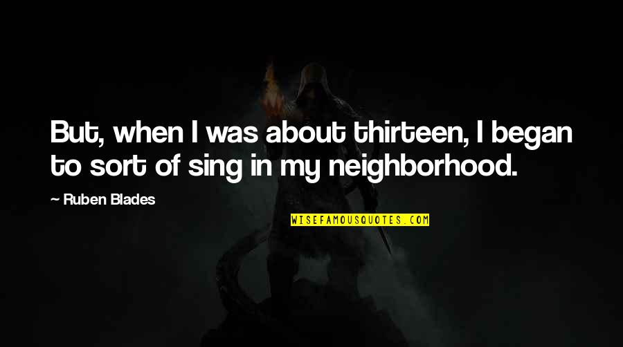 Ruben Quotes By Ruben Blades: But, when I was about thirteen, I began