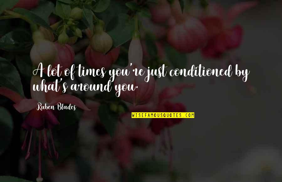 Ruben Quotes By Ruben Blades: A lot of times you're just conditioned by Ruben Quotes By Ruben Blades: A lot of times you're just conditioned by