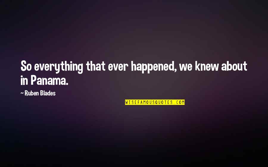Ruben Quotes By Ruben Blades: So everything that ever happened, we knew about Ruben Quotes By Ruben Blades: So everything that ever happened, we knew about