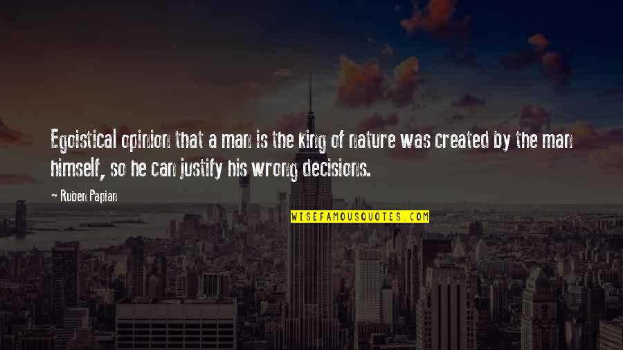 Ruben Quotes By Ruben Papian: Egoistical opinion that a man is the king Ruben Quotes By Ruben Papian: Egoistical opinion that a man is the king
