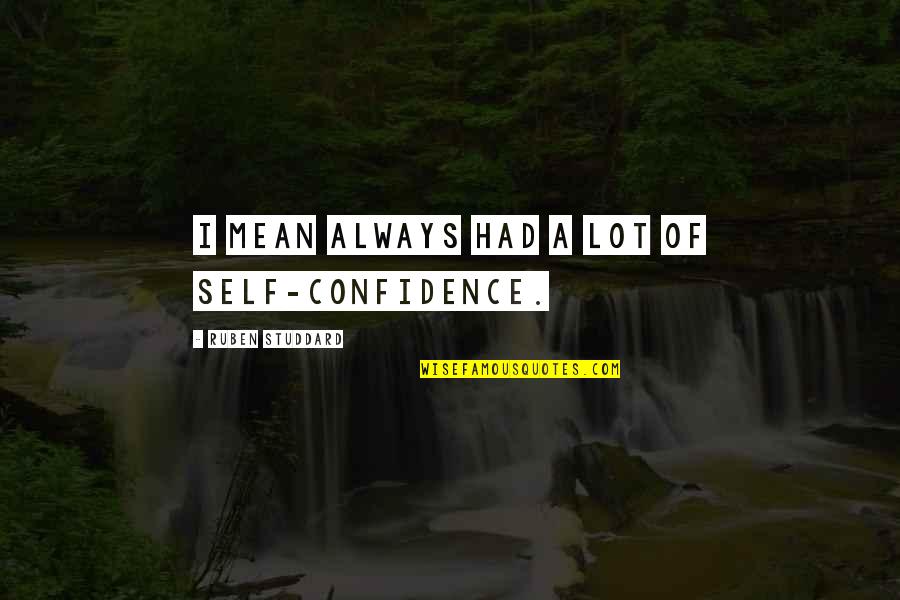 Ruben Quotes By Ruben Studdard: I mean always had a lot of self-confidence. Ruben Quotes By Ruben Studdard: I mean always had a lot of self-confidence.