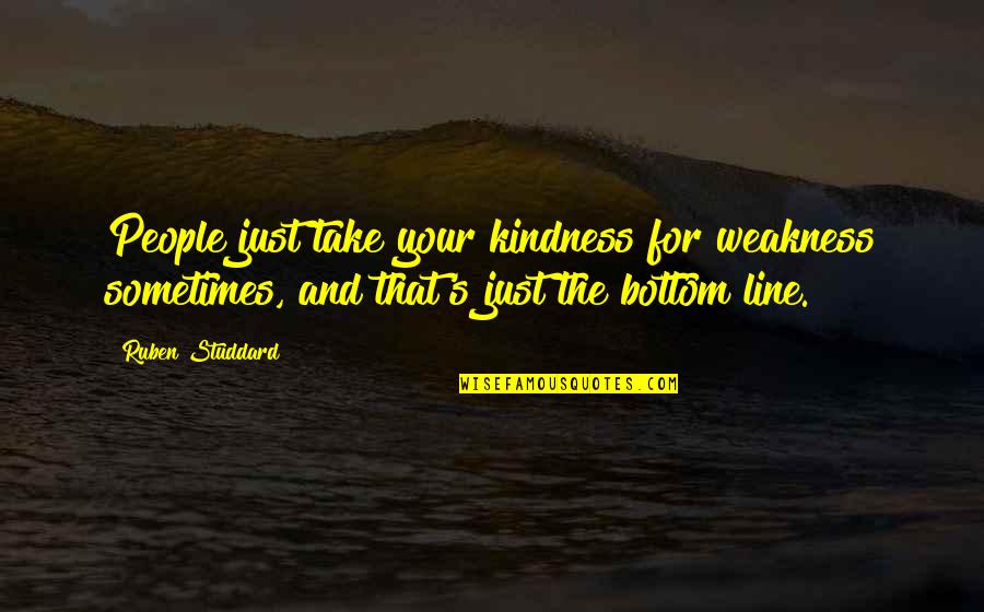 Ruben Quotes By Ruben Studdard: People just take your kindness for weakness sometimes, Ruben Quotes By Ruben Studdard: People just take your kindness for weakness sometimes,