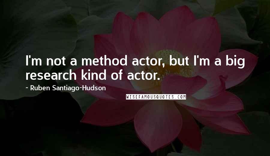 Ruben Santiago-Hudson quotes: I'm not a method actor, but I'm a big research kind of actor.