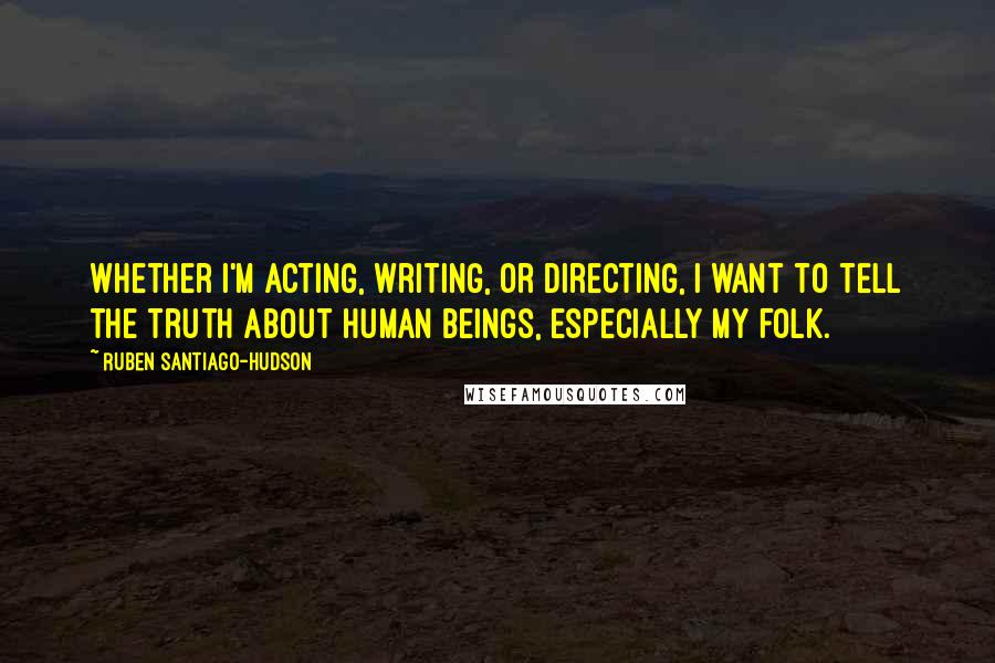 Ruben Santiago-Hudson quotes: Whether I'm acting, writing, or directing, I want to tell the truth about human beings, especially my folk.