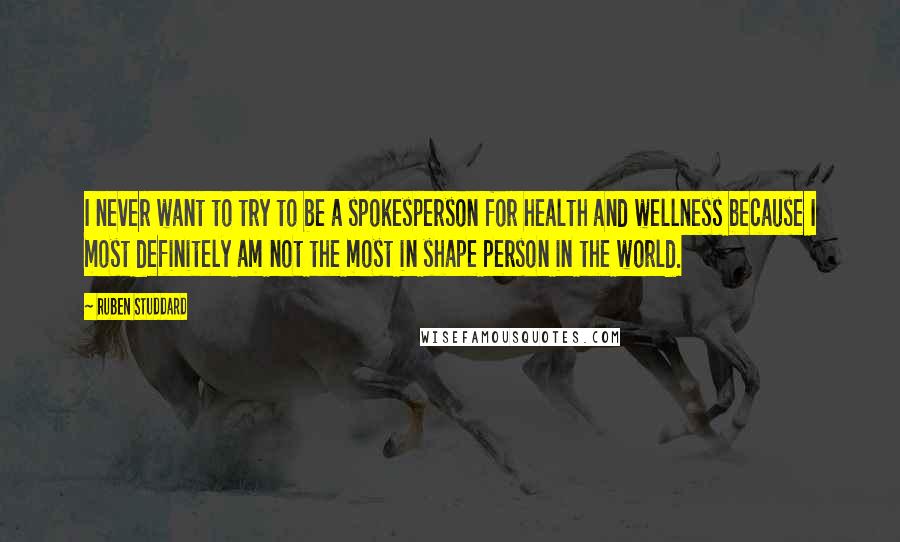 Ruben Studdard quotes: I never want to try to be a spokesperson for health and wellness because I most definitely am not the most in shape person in the world. Ruben Studdard quotes: I never want to try to be a spokesperson for health and wellness because I most definitely am not the most in shape person in the world.