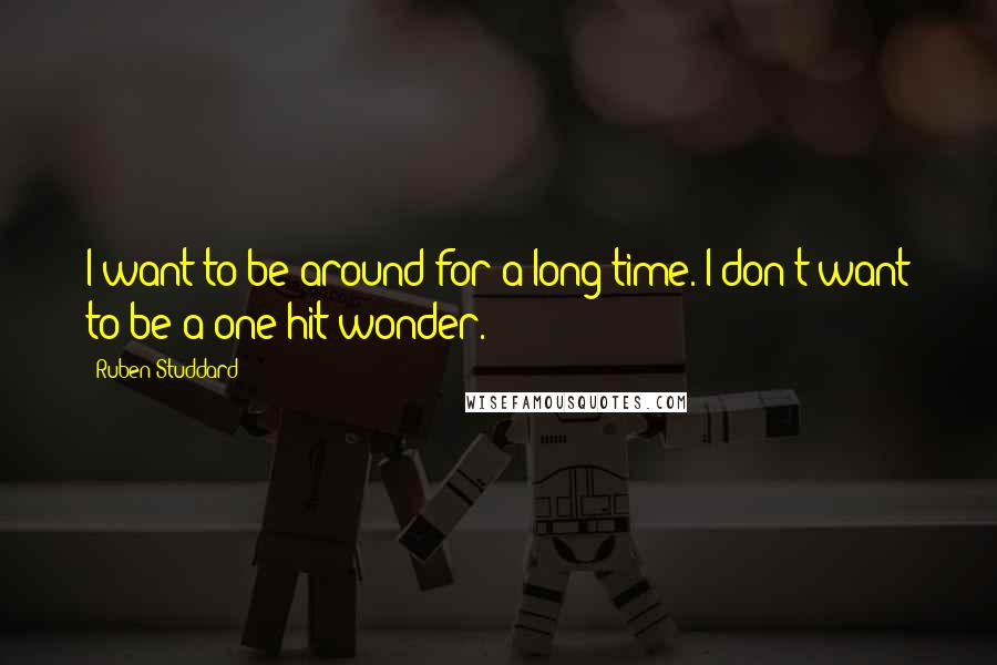 Ruben Studdard quotes: I want to be around for a long time. I don't want to be a one-hit wonder. Ruben Studdard quotes: I want to be around for a long time. I don't want to be a one-hit wonder.