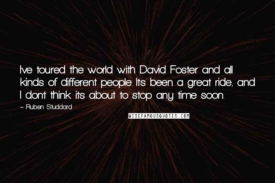 Ruben Studdard quotes: I've toured the world with David Foster and all kinds of different people. It's been a great ride, and I don't think it's about to stop any time soon.