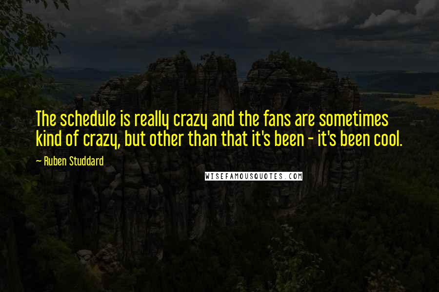 Ruben Studdard quotes: The schedule is really crazy and the fans are sometimes kind of crazy, but other than that it's been - it's been cool.