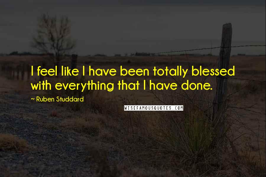 Ruben Studdard quotes: I feel like I have been totally blessed with everything that I have done. Ruben Studdard quotes: I feel like I have been totally blessed with everything that I have done.