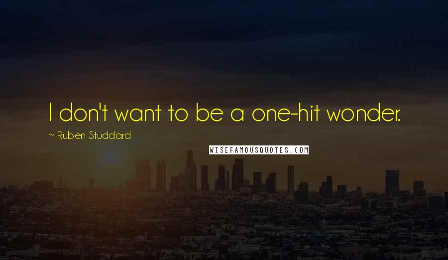Ruben Studdard quotes: I don't want to be a one-hit wonder. Ruben Studdard quotes: I don't want to be a one-hit wonder.