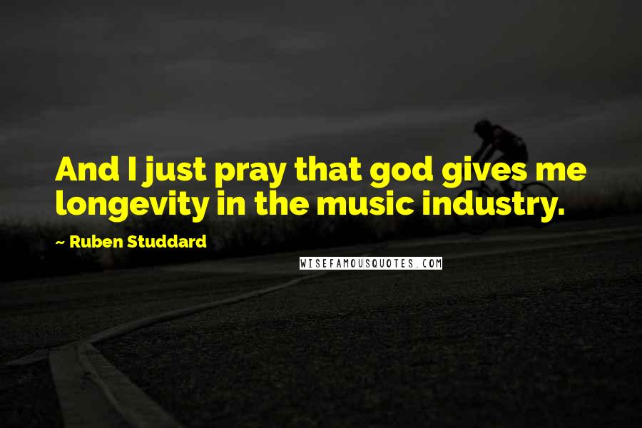 Ruben Studdard quotes: And I just pray that god gives me longevity in the music industry. Ruben Studdard quotes: And I just pray that god gives me longevity in the music industry.