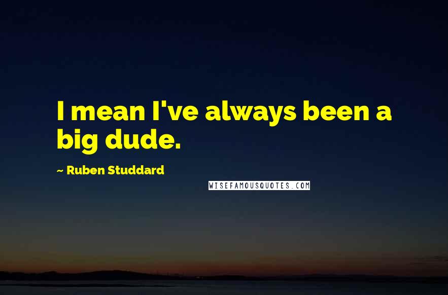 Ruben Studdard quotes: I mean I've always been a big dude.