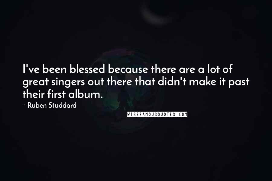 Ruben Studdard quotes: I've been blessed because there are a lot of great singers out there that didn't make it past their first album. Ruben Studdard quotes: I've been blessed because there are a lot of great singers out there that didn't make it past their first album.