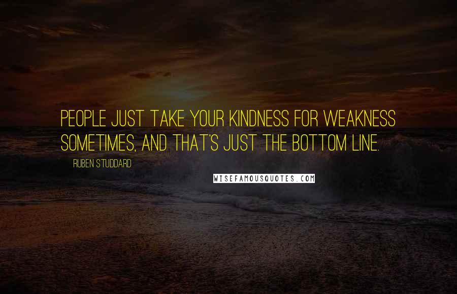 Ruben Studdard quotes: People just take your kindness for weakness sometimes, and that's just the bottom line. Ruben Studdard quotes: People just take your kindness for weakness sometimes, and that's just the bottom line.