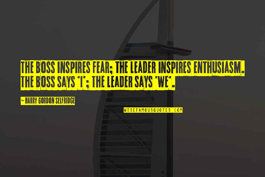 Rubenesque Quotes By Harry Gordon Selfridge: The boss inspires fear; the leader inspires enthusiasm.