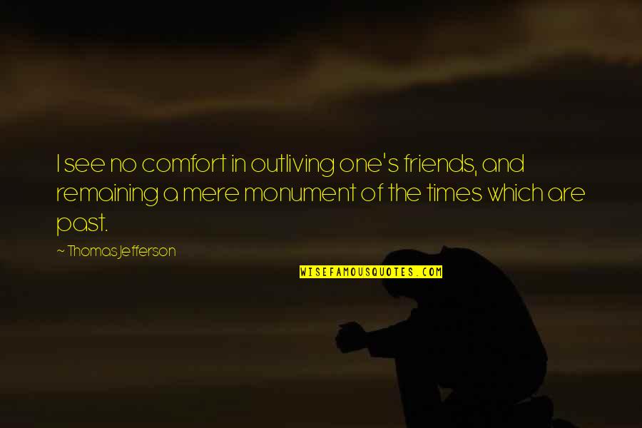 Rubenstein And Rynecki Quotes By Thomas Jefferson: I see no comfort in outliving one's friends, Rubenstein And Rynecki Quotes By Thomas Jefferson: I see no comfort in outliving one's friends,