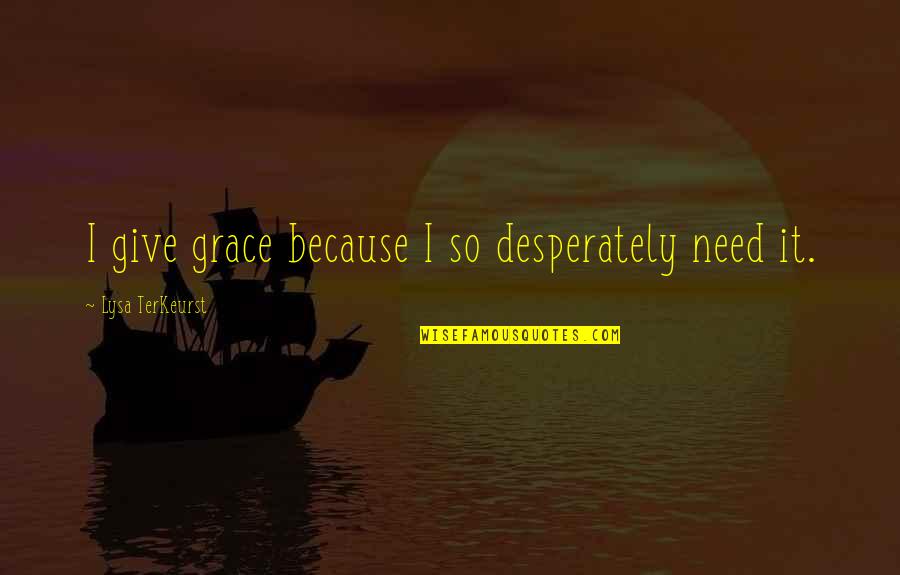 Rubenstein Partners Quotes By Lysa TerKeurst: I give grace because I so desperately need Rubenstein Partners Quotes By Lysa TerKeurst: I give grace because I so desperately need