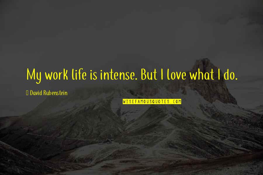 Rubenstein's Quotes By David Rubenstein: My work life is intense. But I love