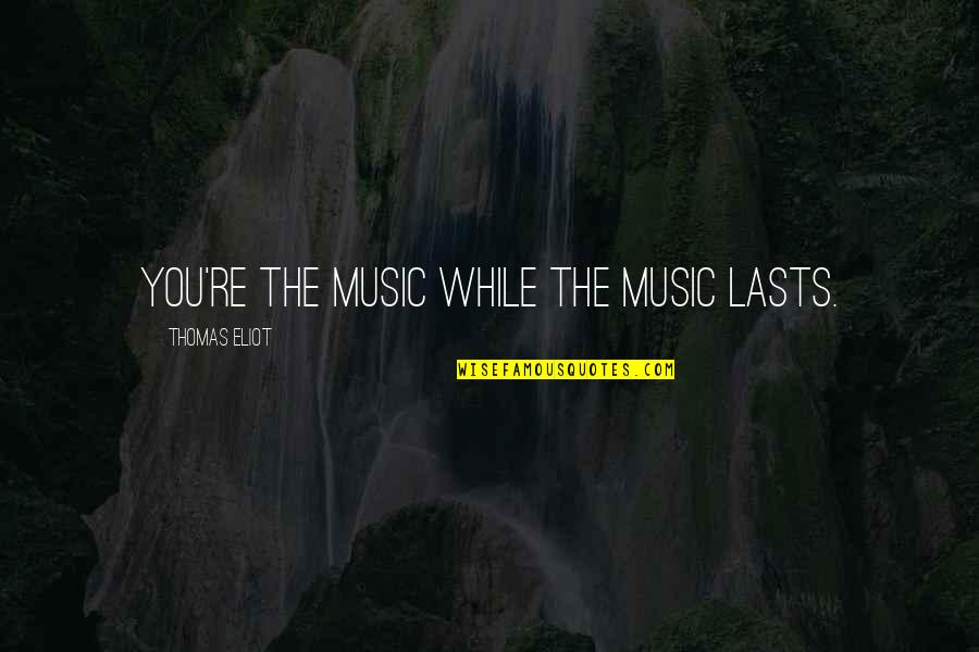 Rubeosaurus Quotes By Thomas Eliot: You're the music while the music lasts. Rubeosaurus Quotes By Thomas Eliot: You're the music while the music lasts.