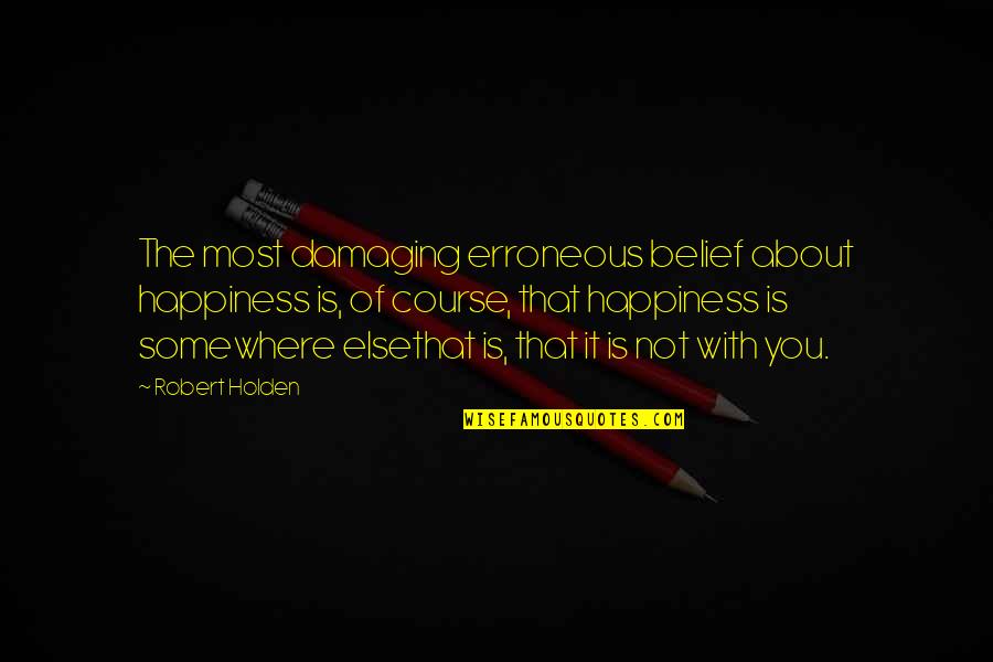 Rubertinos Quotes By Robert Holden: The most damaging erroneous belief about happiness is,