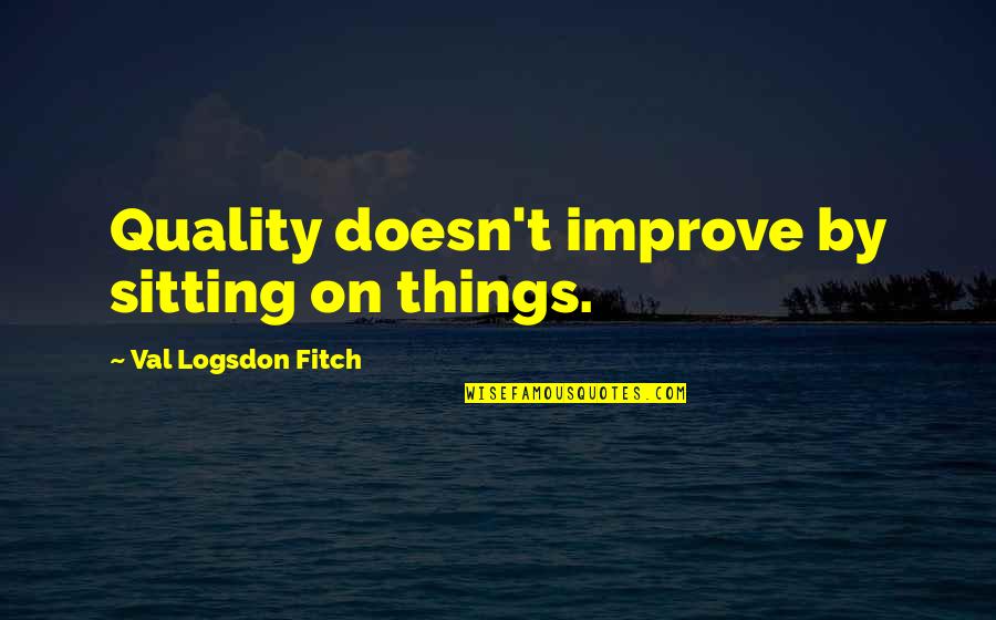 Rubeshaw Quotes By Val Logsdon Fitch: Quality doesn't improve by sitting on things. Rubeshaw Quotes By Val Logsdon Fitch: Quality doesn't improve by sitting on things.