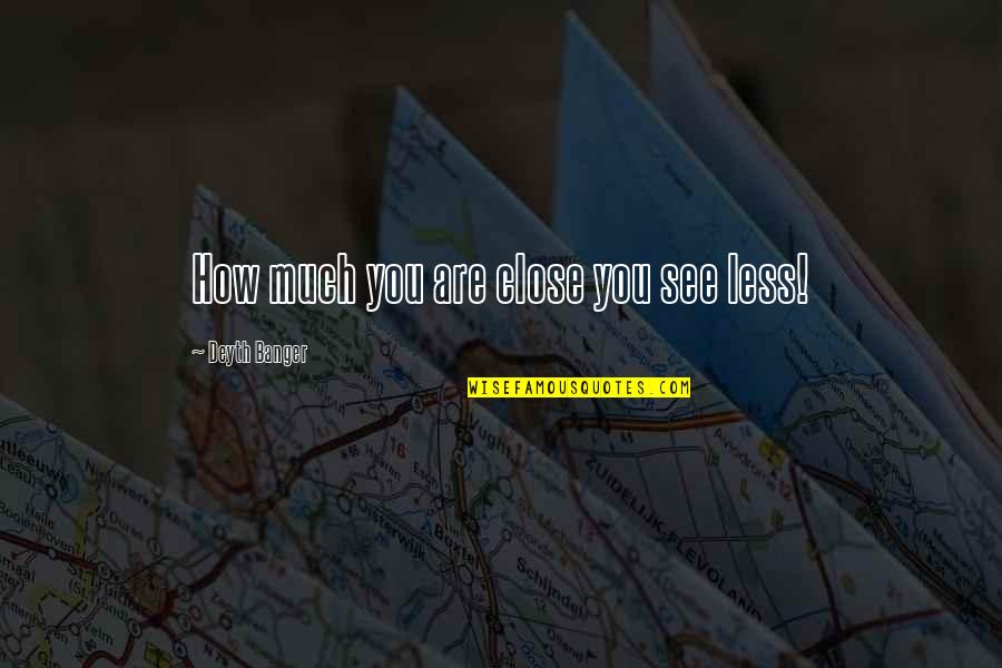 Rubi Kerstin Gier Quotes By Deyth Banger: How much you are close you see less! Rubi Kerstin Gier Quotes By Deyth Banger: How much you are close you see less!