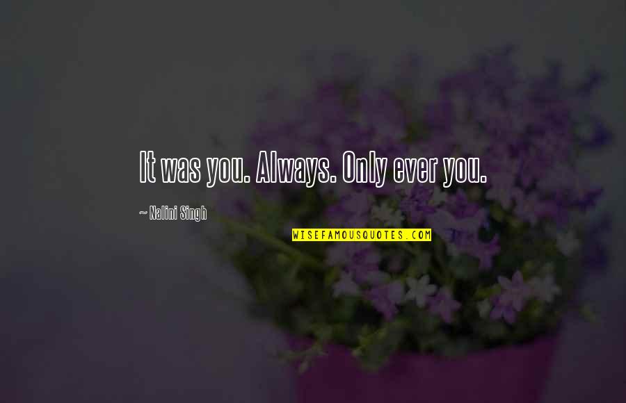 Rubies Gems Quotes By Nalini Singh: It was you. Always. Only ever you. Rubies Gems Quotes By Nalini Singh: It was you. Always. Only ever you.