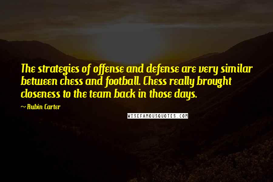 Rubin Carter quotes: The strategies of offense and defense are very similar between chess and football. Chess really brought closeness to the team back in those days.