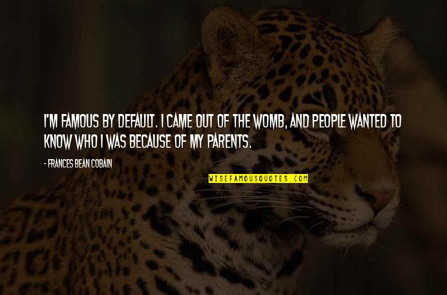 Rubinchik Edward Quotes By Frances Bean Cobain: I'm famous by default. I came out of Rubinchik Edward Quotes By Frances Bean Cobain: I'm famous by default. I came out of