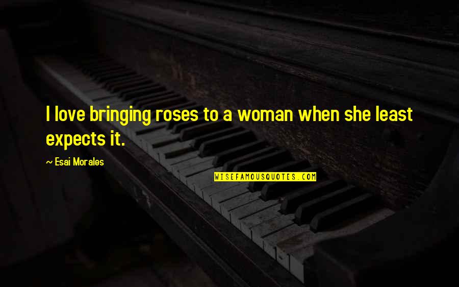 Rubinho Juventus Quotes By Esai Morales: I love bringing roses to a woman when Rubinho Juventus Quotes By Esai Morales: I love bringing roses to a woman when
