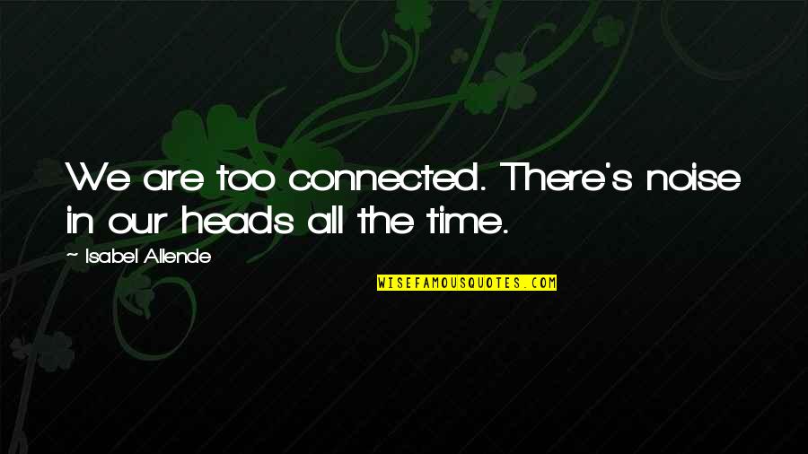 Rubinowicz Richard Quotes By Isabel Allende: We are too connected. There's noise in our Rubinowicz Richard Quotes By Isabel Allende: We are too connected. There's noise in our