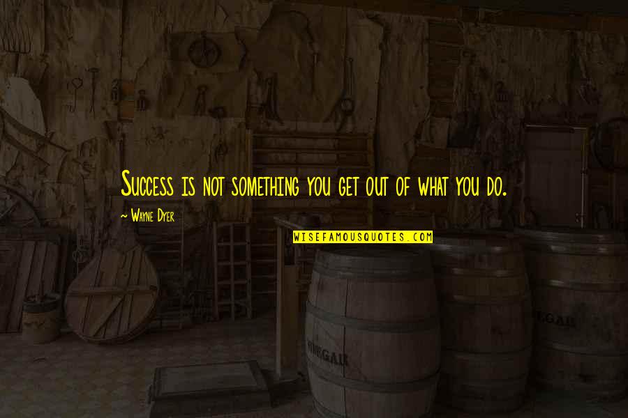 Rubinrot Trilogy Quotes By Wayne Dyer: Success is not something you get out of Rubinrot Trilogy Quotes By Wayne Dyer: Success is not something you get out of