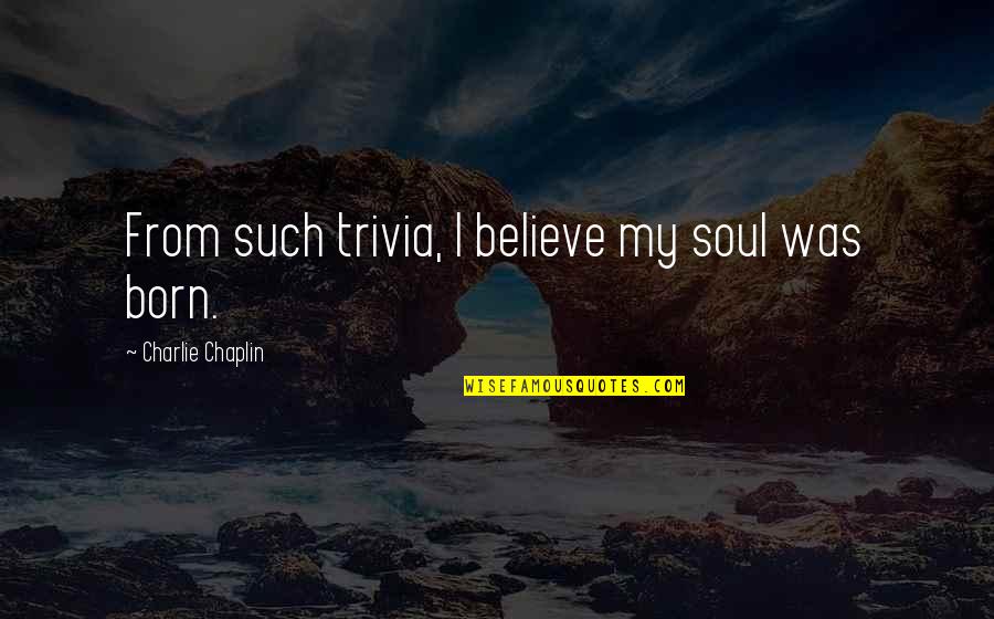 Rubinshtein Alex Quotes By Charlie Chaplin: From such trivia, I believe my soul was