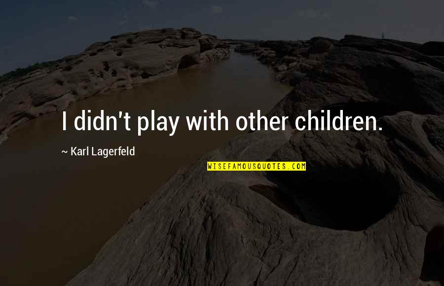 Rubinsky Sonrie Quotes By Karl Lagerfeld: I didn't play with other children. Rubinsky Sonrie Quotes By Karl Lagerfeld: I didn't play with other children.