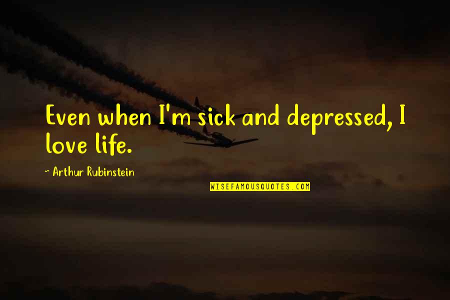 Rubinstein's Quotes By Arthur Rubinstein: Even when I'm sick and depressed, I love Rubinstein's Quotes By Arthur Rubinstein: Even when I'm sick and depressed, I love