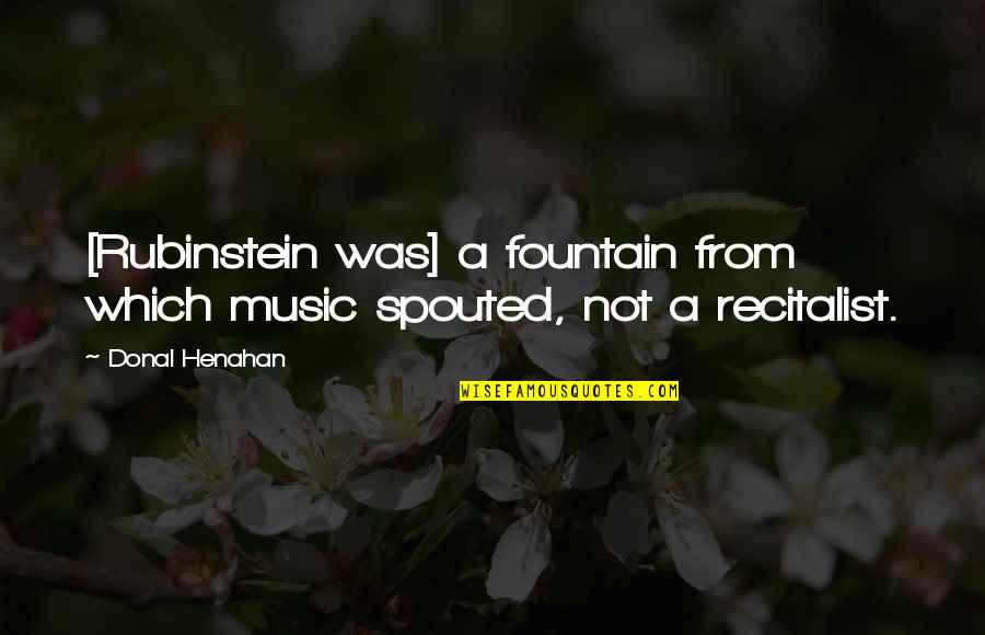 Rubinstein's Quotes By Donal Henahan: [Rubinstein was] a fountain from which music spouted,