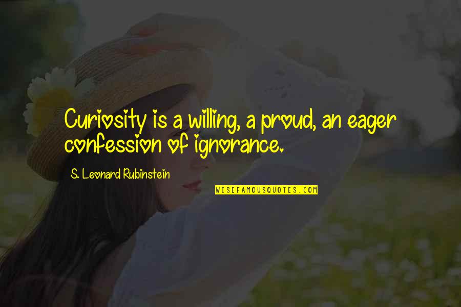 Rubinstein's Quotes By S. Leonard Rubinstein: Curiosity is a willing, a proud, an eager Rubinstein's Quotes By S. Leonard Rubinstein: Curiosity is a willing, a proud, an eager