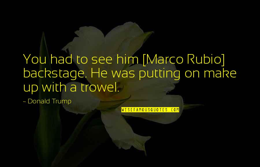 Rubio Quotes By Donald Trump: You had to see him [Marco Rubio] backstage.