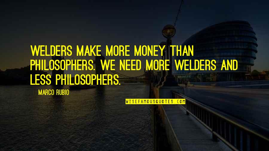 Rubio Quotes By Marco Rubio: Welders make more money than philosophers. We need